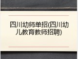 四川幼师单招(四川幼儿教育教师招聘)