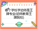 哪个学校学幼师是王牌专业(幼师教育王牌院校)