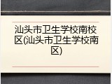 汕头市卫生学校南校区(汕头市卫生学校南区)