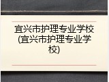 宜兴市护理专业学校(宜兴市护理专业学校)