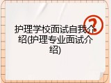 护理学校面试自我介绍(护理专业面试介绍)