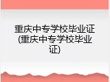 重庆中专学校毕业证(重庆中专学校毕业证)