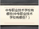 中专职业技术学校有哪些(中专职业技术学校有哪些？)
