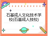 石基成人文化技术学校(石基成人技校)