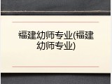 福建幼师专业(福建幼师专业)