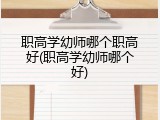 职高学幼师哪个职高好(职高学幼师哪个好)