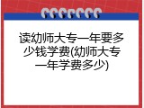 读幼师大专一年要多少钱学费(幼师大专一年学费多少)