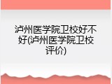 泸州医学院卫校好不好(泸州医学院卫校评价)