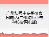 广州幼师中专学校官网电话(广州幼师中专学校官网电话)