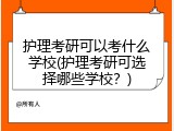 护理考研可以考什么学校(护理考研可选择哪些学校？)