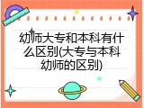 幼师大专和本科有什么区别(大专与本科幼师的区别)
