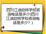 四川江油幼师学校咨询电话是多少(四川江油幼师学校咨询电话是多少？)