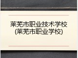 莱芜市职业技术学校(莱芜市职业学校)