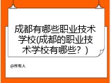 成都有哪些职业技术学校(成都的职业技术学校有哪些？)