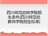 四川师范幼师学院招生条件(四川师范幼教师学院招生标准)