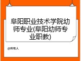 阜阳职业技术学院幼师专业(阜阳幼师专业职教)