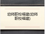 幼师职校福建(幼师职校福建)