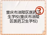 重庆市涪陵区医药卫生学校(重庆市涪陵区医药卫生学校)