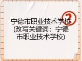 宁德市职业技术学校(改写关键词：宁德市职业技术学校)