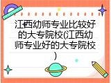 江西幼师专业比较好的大专院校(江西幼师专业好的大专院校)