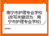 南宁市护理专业学校(改写关键词为：南宁市护理专业学校)