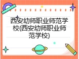 西安幼师职业师范学校(西安幼师职业师范学校)