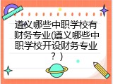 遵义哪些中职学校有财务专业(遵义哪些中职学校开设财务专业？)