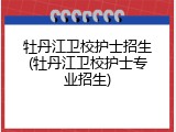 牡丹江卫校护士招生(牡丹江卫校护士专业招生)