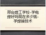 邢台焊工学校-学电焊好吗现在多少钱-学焊接技术