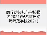 商丘幼师师范学校报名2021(报名商丘幼师师范学校2021)