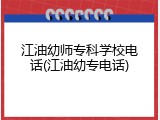 江油幼师专科学校电话(江油幼专电话)