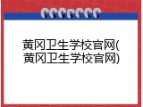 黄冈卫生学校官网(黄冈卫生学校官网)