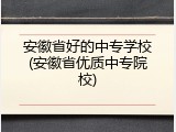 安徽省好的中专学校(安徽省优质中专院校)