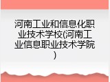 河南工业和信息化职业技术学校(河南工业信息职业技术学院)