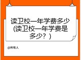 读卫校一年学费多少(读卫校一年学费是多少？)