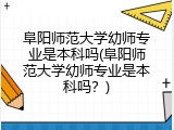 阜阳师范大学幼师专业是本科吗(阜阳师范大学幼师专业是本科吗？)