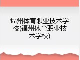 福州体育职业技术学校(福州体育职业技术学校)