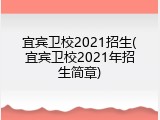 宜宾卫校2021招生(宜宾卫校2021年招生简章)