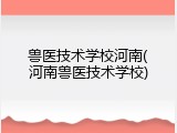 兽医技术学校河南(河南兽医技术学校)