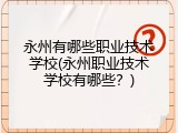 永州有哪些职业技术学校(永州职业技术学校有哪些？)