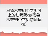 乌鲁木齐初中学历可上的幼师院校(乌鲁木齐初中学历幼师院校)