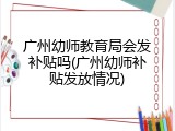 广州幼师教育局会发补贴吗(广州幼师补贴发放情况)