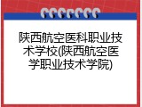 陕西航空医科职业技术学校(陕西航空医学职业技术学院)