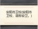 安阳市卫校(安阳市卫校，简称安卫。)
