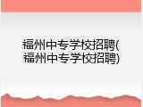 福州中专学校招聘(福州中专学校招聘)