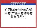 广西幼师专业有几所中专(广西中专幼师专业有几所？)