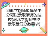 河北学厨师最低多少分可以录取厨师的技校(河北学厨师技校录取最低分数要求)