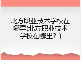 北方职业技术学校在哪里(北方职业技术学校在哪里？)