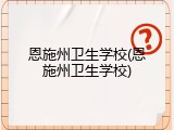 恩施州卫生学校(恩施州卫生学校)