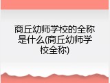 商丘幼师学校的全称是什么(商丘幼师学校全称)